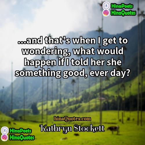 Kathryn Stockett Quotes | ...and that's when I get to wondering,